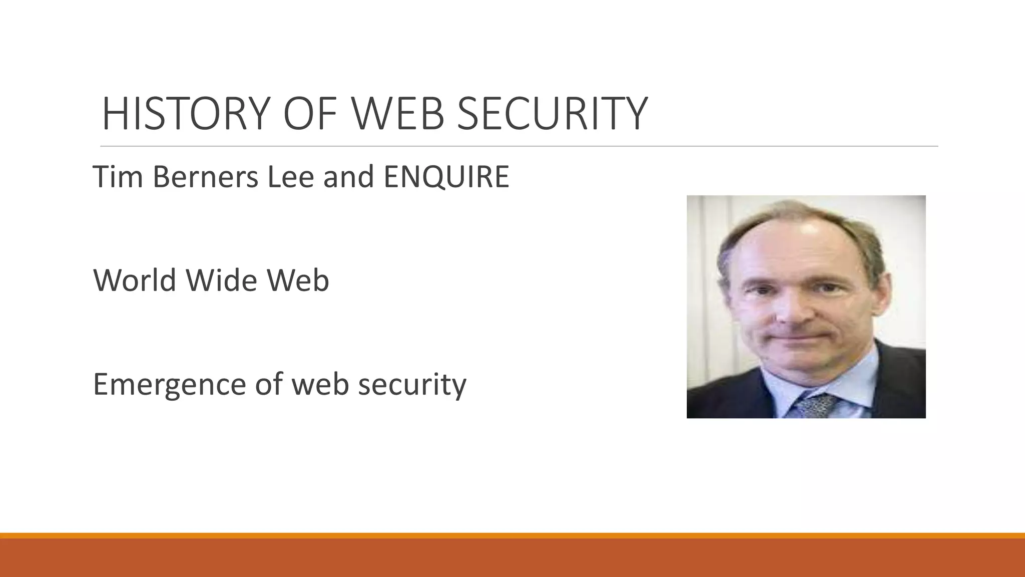 HISTORY OF WEB SECURITY
Tim Berners Lee and ENQUIRE
World Wide Web
Emergence of web security
 