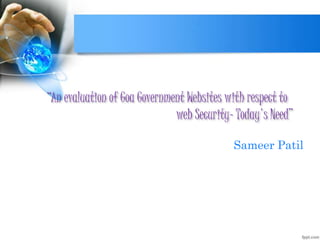 “An evaluation of Goa Government Websites with respect to
web Security- Today's Need”
Sameer Patil
 
