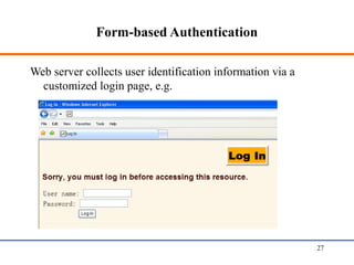 Form-based Authentication
Web server collects user identification information via a
customized login page, e.g.
Web Application Security 27
 