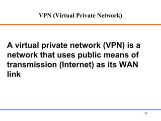 VPN (Virtual Private Network)
Web Application Security 30
A virtual private network (VPN) is a
network that uses public means of
transmission (Internet) as its WAN
link
 