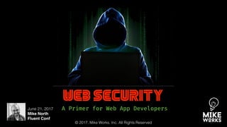 Web Security
A Primer for Web App DevelopersJune 21, 2017
Mike North
Fluent Conf
© 2017, Mike Works, Inc. All Rights Reserved
 