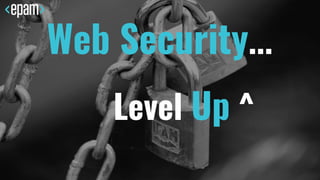 Web Security...
Level Up ^
 