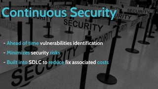 Continuous Security
- Ahead of time vulnerabilities identification
- Minimizes security risks
- Built into SDLC to reduce fix associated costs
 