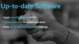 Up-to-date Software
- Apply security patches AFAP
- Update software on continuous basis
- Keep up-to-date configuration settings
 