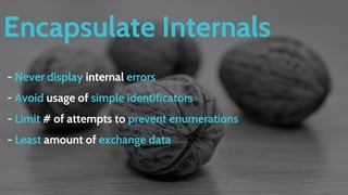 Encapsulate Internals
- Never display internal errors
- Avoid usage of simple identificators
- Limit # of attempts to prevent enumerations
- Least amount of exchange data
 