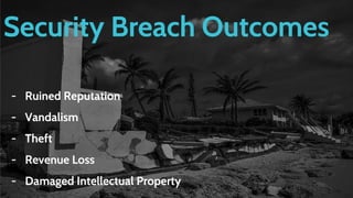 Security Breach Outcomes
- Ruined Reputation
- Vandalism
- Theft
- Revenue Loss
- Damaged Intellectual Property
 
