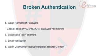 Broken Authentication
5. Weak Remember Password
Cookie: session=234nf83h34t; password=something
6. Successive login attempts
7. Email verification
8. Weak Username/Password policies (charset, length)
 