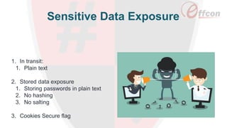 Sensitive Data Exposure
1. In transit:
1. Plain text
2. Stored data exposure
1. Storing passwords in plain text
2. No hashing
3. No salting
3. Cookies Secure flag
 