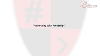 “Never play with JavaScript.”
 