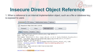 Insecure Direct Object Reference
1. When a reference to an internal implementation object, such as a file or database key,
is exposed to users
 