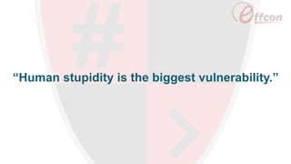 “Human stupidity is the biggest vulnerability.”
 