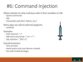 #6: Command Injection
Allows attacker to relay malicious code in form variables or URL
◦ System commands
◦ SQL
◦ Interpret...