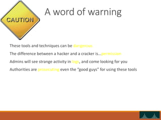 A word of warning
These tools and techniques can be dangerous
The difference between a hacker and a cracker is…permission
...