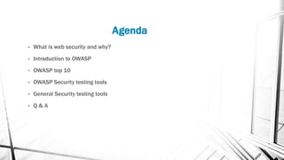 Agenda
• What is web security and why?
• Introduction to OWASP
• OWASP top 10
• OWASP Security testing tools
• General Security testing tools
• Q & A
 
