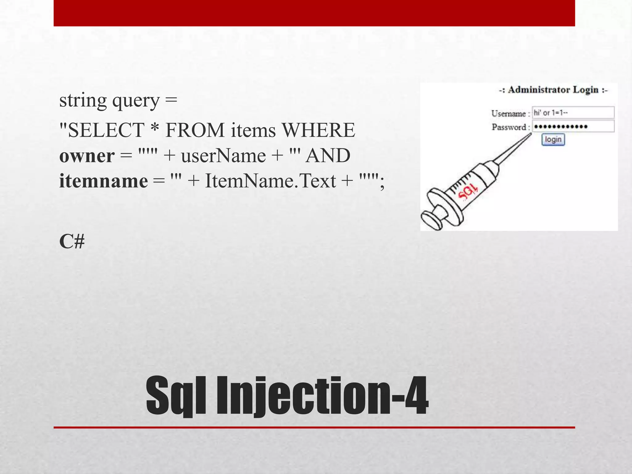 string query =
"SELECT * FROM items WHERE
owner = "'" + userName + "' AND
itemname = '" + ItemName.Text + "'";

C#




         Sql Injection-4
 