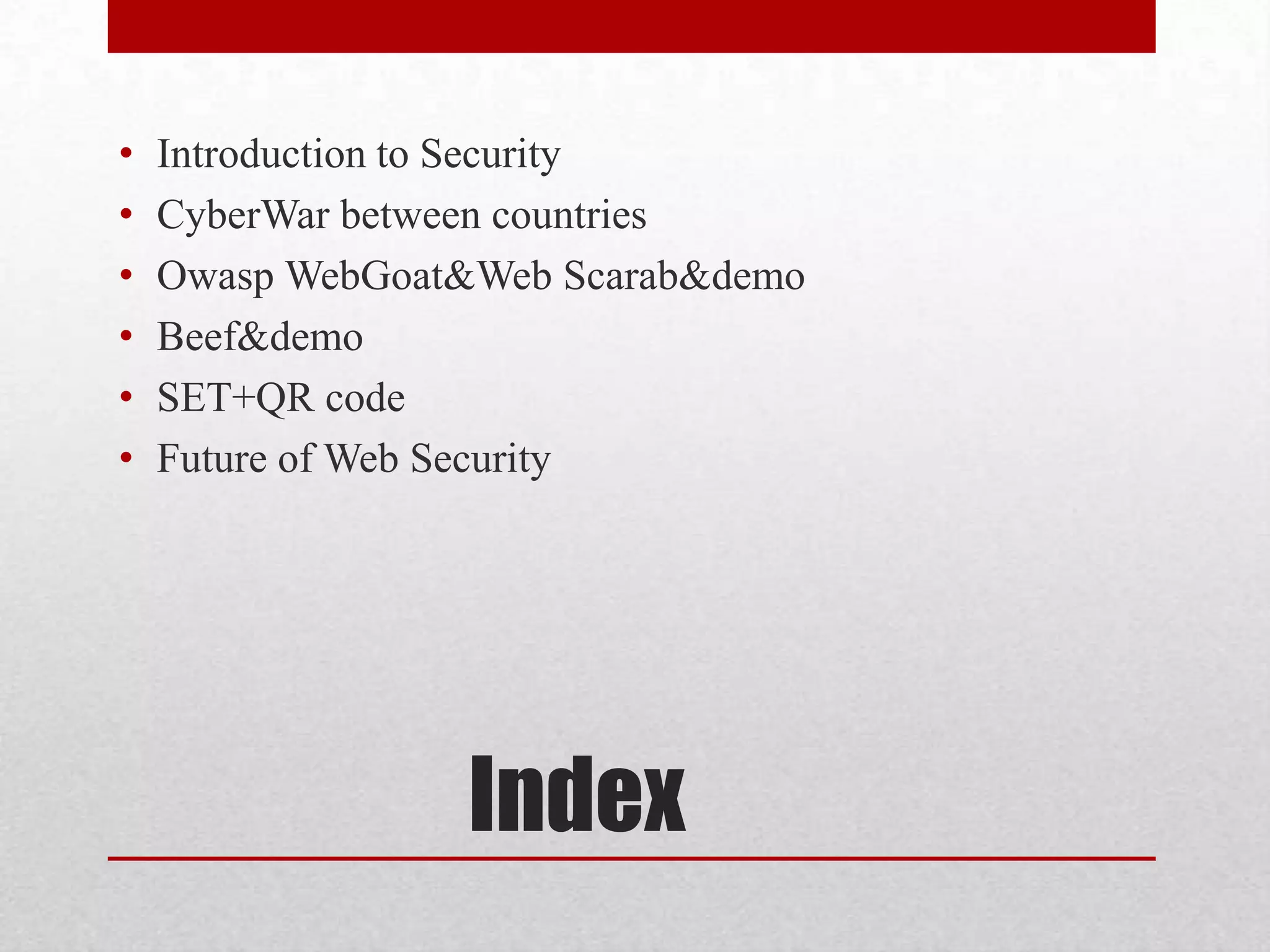 •   Introduction to Security
•   CyberWar between countries
•   Owasp WebGoat&Web Scarab&demo
•   Beef&demo
•   SET+QR code
•   Future of Web Security




                 Index
 