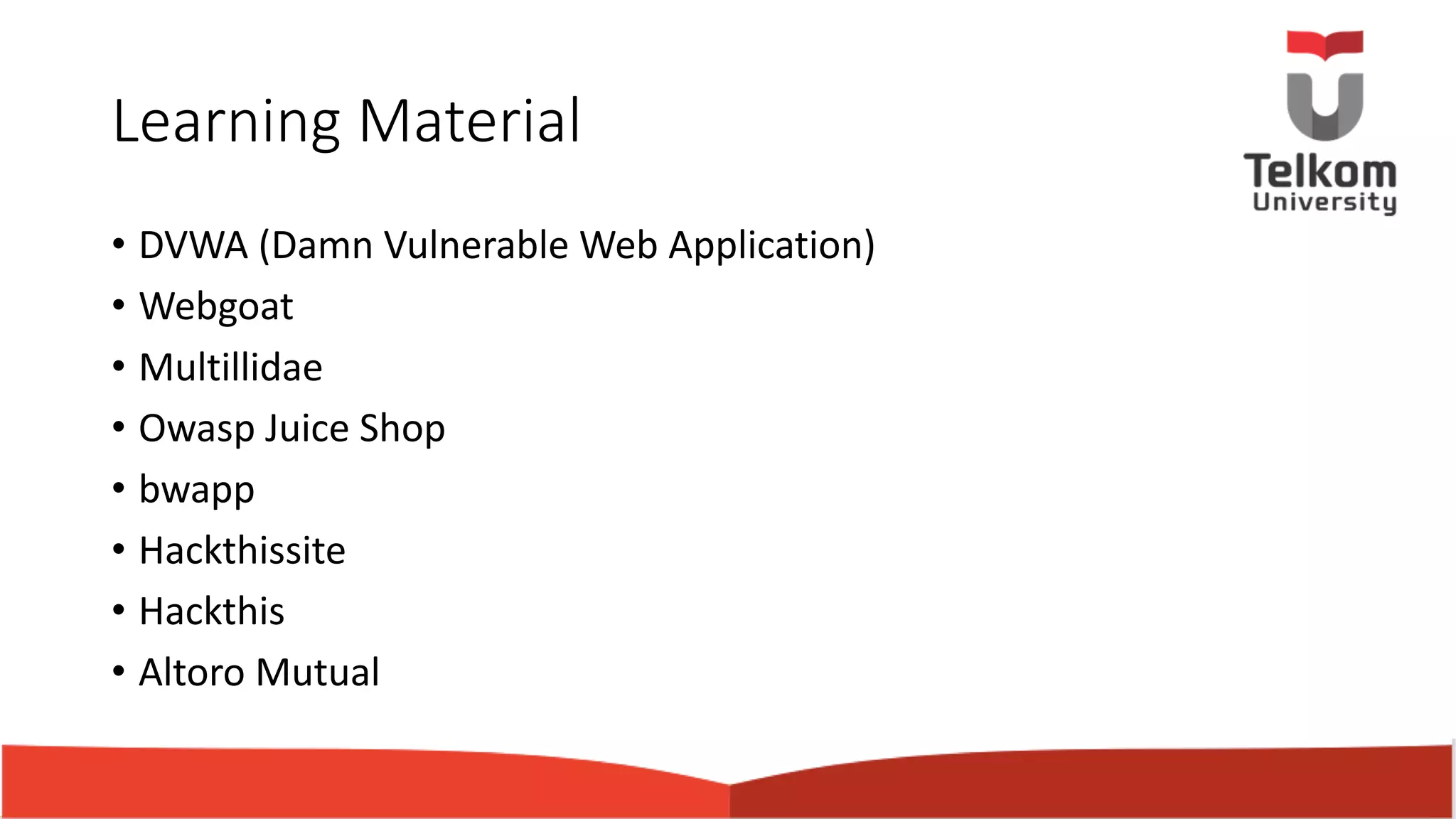 Learning Material • DVWA (Damn Vulnerable Web Application) • Webgoat • Multillidae • Owasp Juice Shop • bwapp • Hackthissite • Hackthis • Altoro Mutual 
