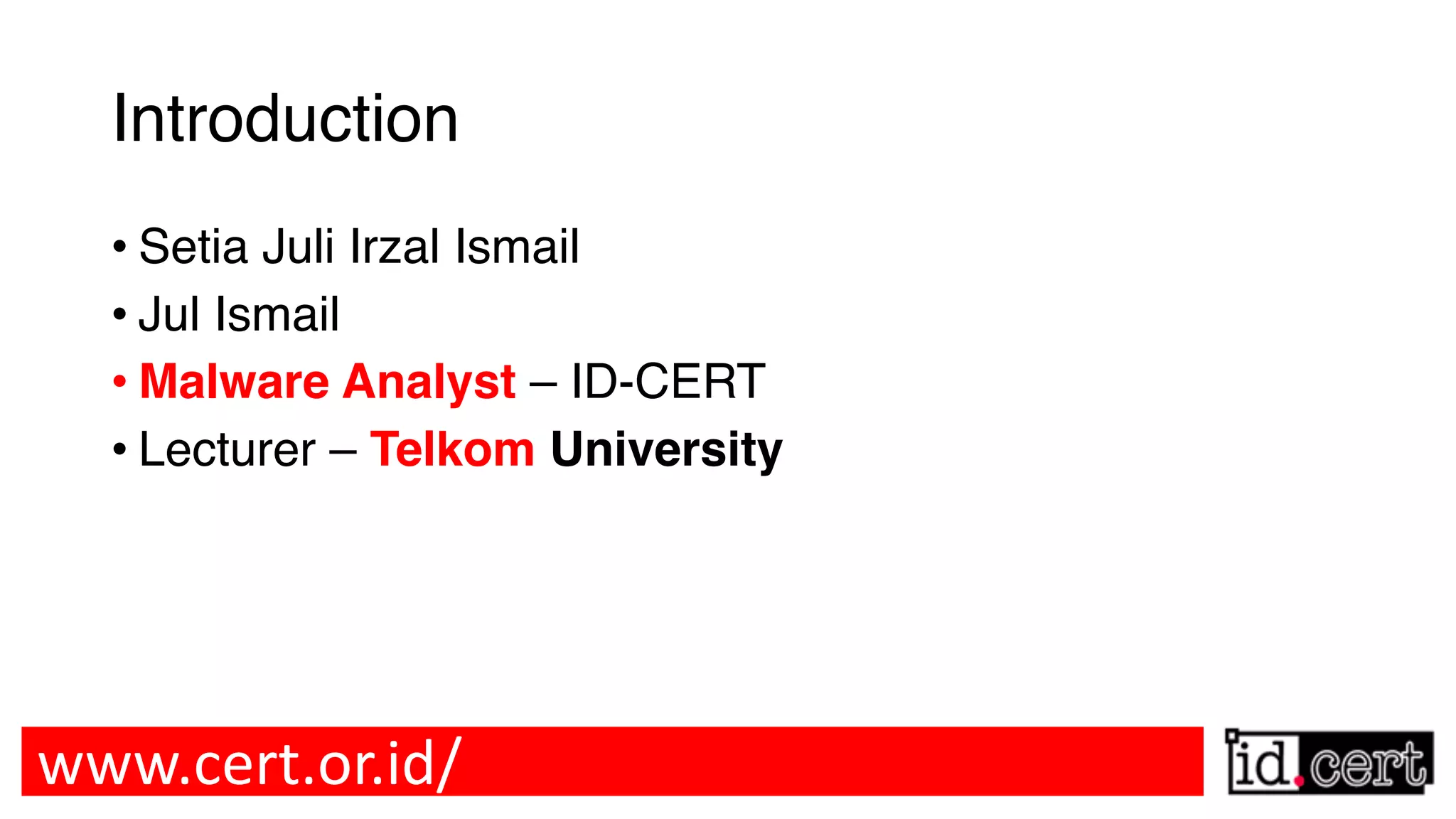 Introduction • Setia Juli Irzal Ismail • Jul Ismail • Malware Analyst – ID-CERT • Lecturer – Telkom University www.cert.or.id/ 