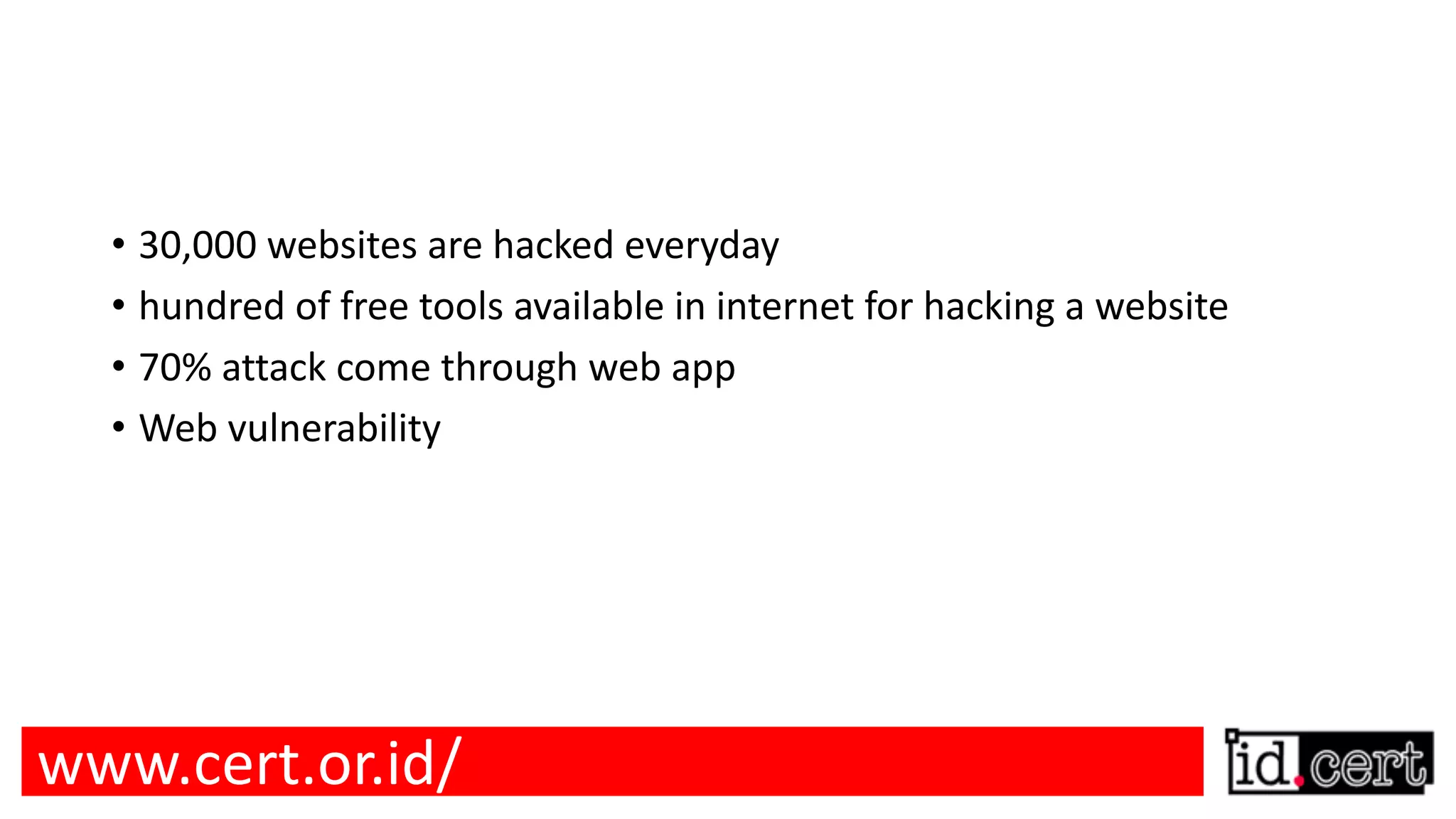 • 30,000 websites are hacked everyday • hundred of free tools available in internet for hacking a website • 70% attack come through web app • Web vulnerability www.cert.or.id/ 