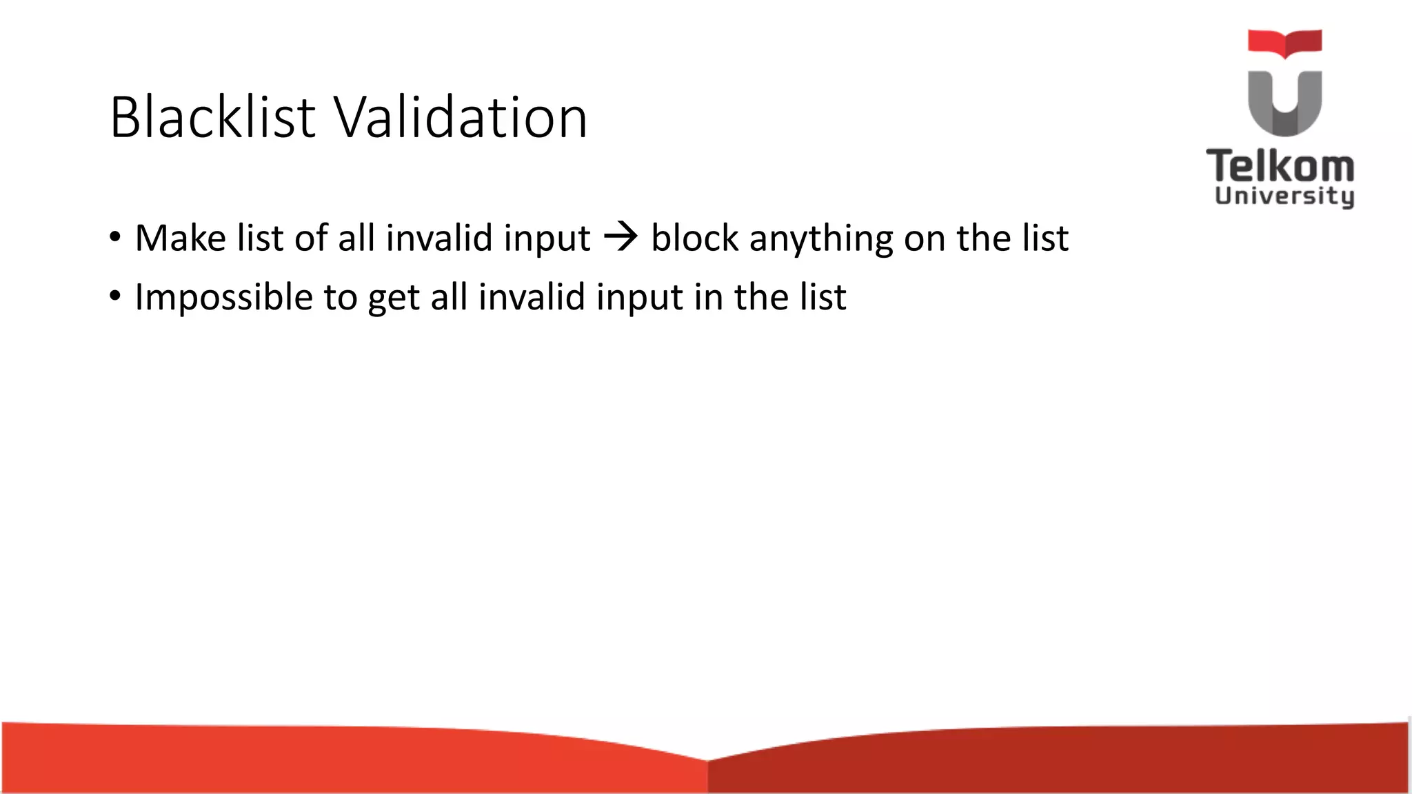 Blacklist Validation • Make list of all invalid input à block anything on the list • Impossible to get all invalid input in the list 