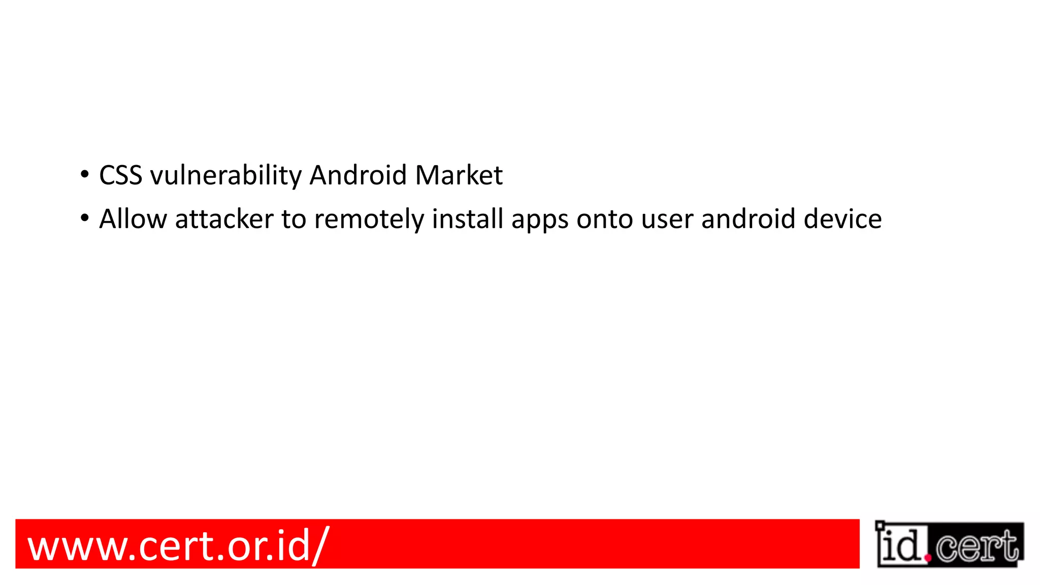 • CSS vulnerability Android Market • Allow attacker to remotely install apps onto user android device www.cert.or.id/ 