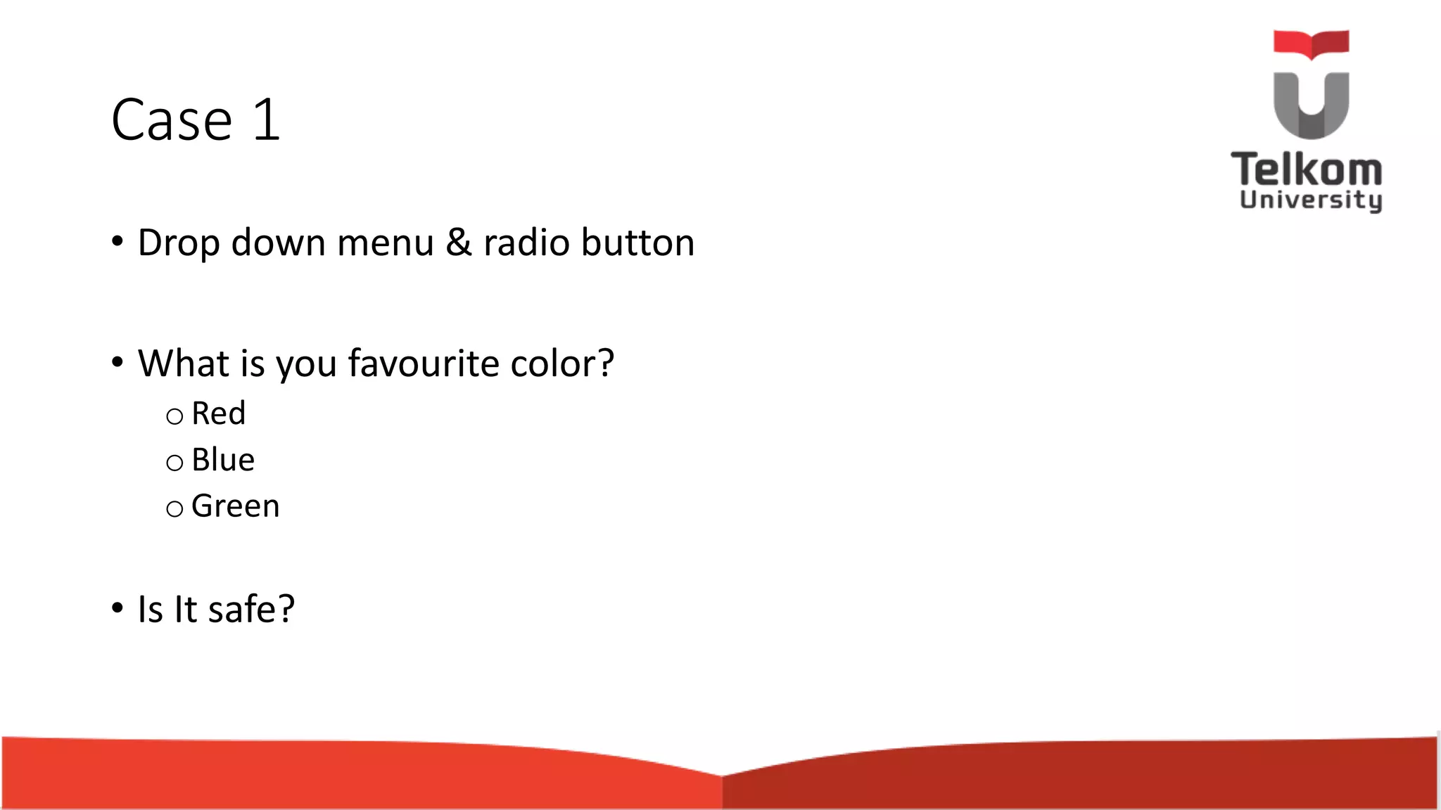 Case 1 • Drop down menu & radio button • What is you favourite color? oRed oBlue oGreen • Is It safe? 