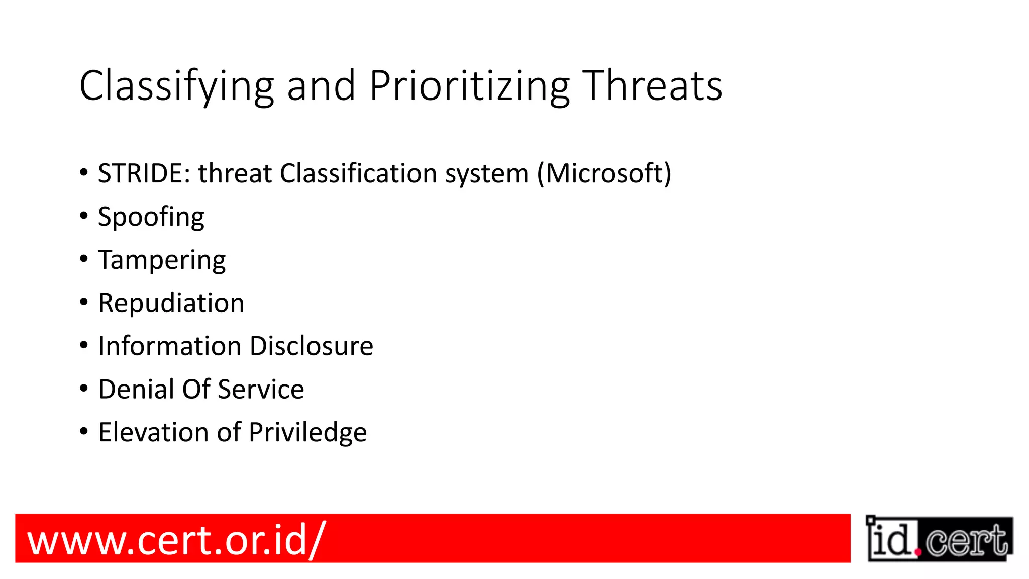 Classifying and Prioritizing Threats • STRIDE: threat Classification system (Microsoft) • Spoofing • Tampering • Repudiation • Information Disclosure • Denial Of Service • Elevation of Priviledge www.cert.or.id/ 