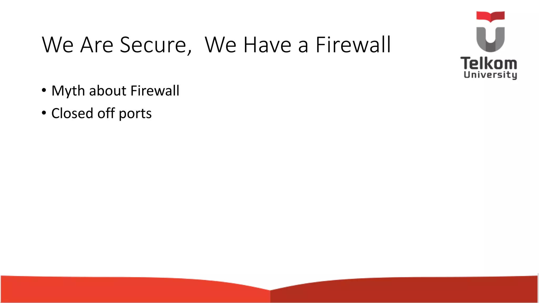 We Are Secure, We Have a Firewall • Myth about Firewall • Closed off ports 