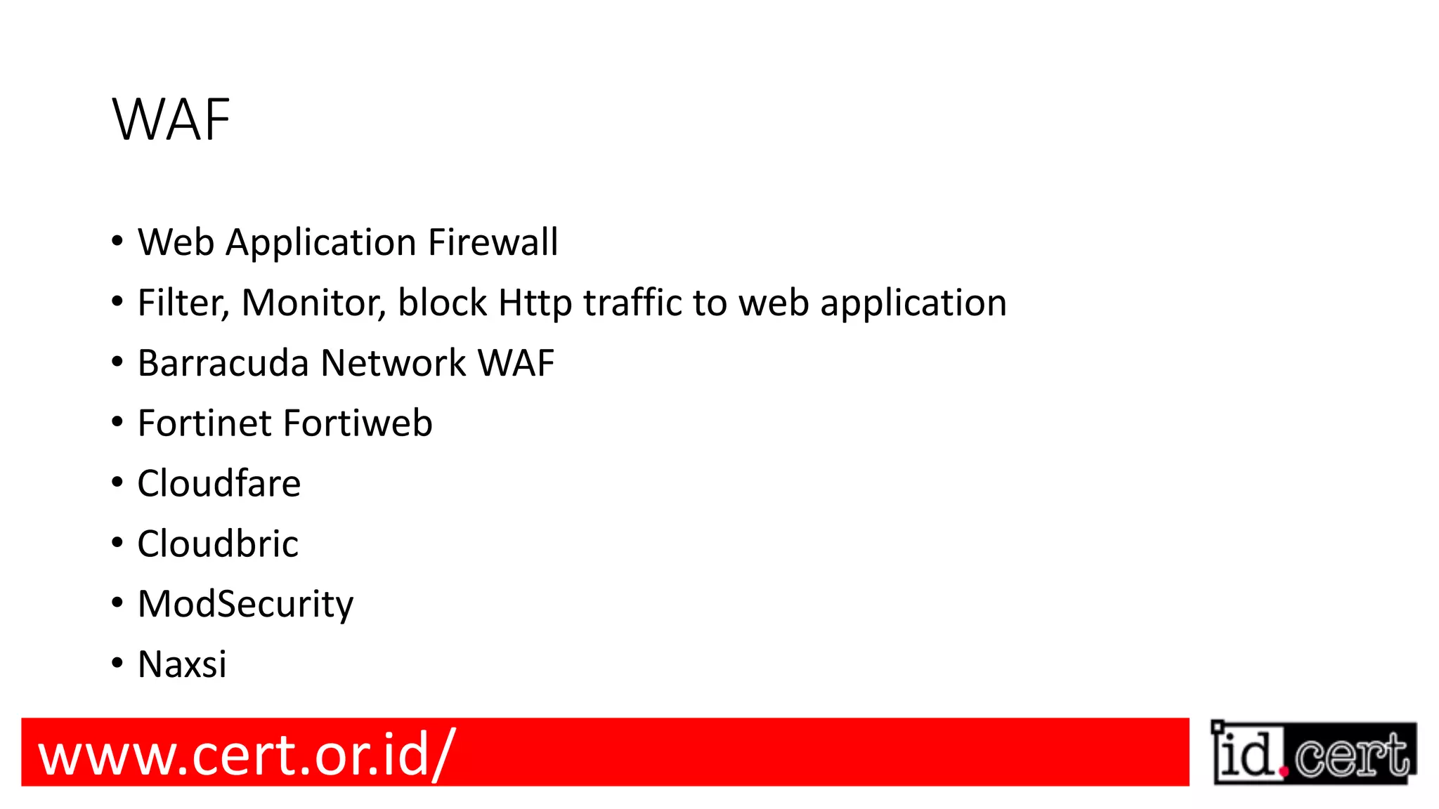 WAF • Web Application Firewall • Filter, Monitor, block Http traffic to web application • Barracuda Network WAF • Fortinet Fortiweb • Cloudfare • Cloudbric • ModSecurity • Naxsi www.cert.or.id/ 