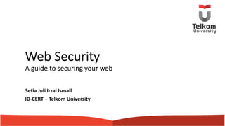 Web Security
A guide to securing your web
Setia Juli Irzal Ismail
ID-CERT – Telkom University
 