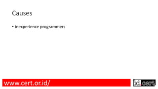 Causes
• inexperience programmers
www.cert.or.id/
 
