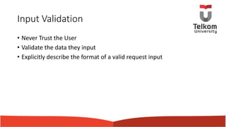Input Validation
• Never Trust the User
• Validate the data they input
• Explicitly describe the format of a valid request input
 