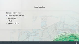 © 2015 Adobe Systems Incorporated. All Rights Reserved. 7
Code Injection
▪ Comes in many forms
▪ Command-Line injection
▪ SQL-injection
▪ HTML
▪ JavaScript (XSS)
 