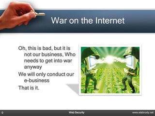 War on the Internet


    Oh, this is bad, but it is
      not our business, Who
      needs to get into war
      anyway
    We will only conduct our
      e-business
    That is it.



9                          Web Security   www.elabnody.net
 