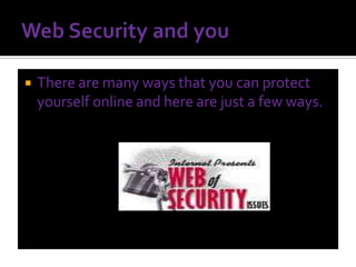 Web Security and you There are many ways that you can protect yourself online and here are just a few ways. 