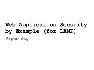 Web Application Security
by Example (for LAMP)
Arpee Ong
 
