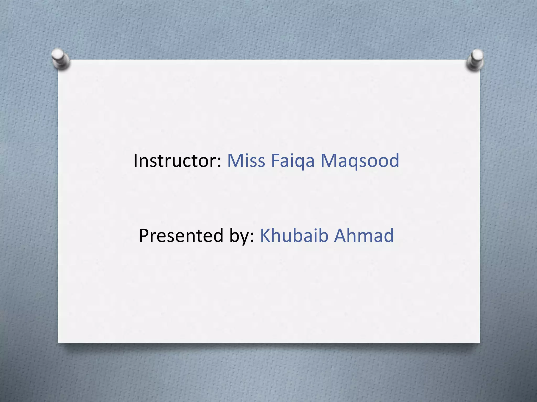 Instructor: Miss Faiqa Maqsood
Presented by: Khubaib Ahmad
 