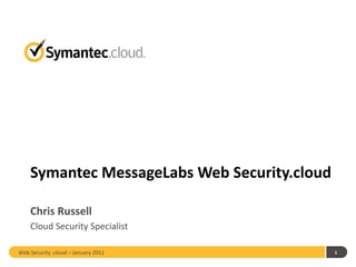 Symantec MessageLabs Web Security.cloud Chris Russell ,[object Object],Web Security .cloud – January 2011  