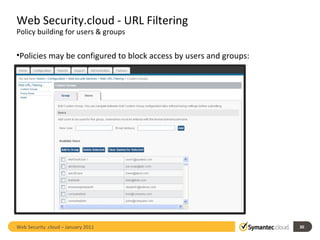 Web Security.cloud - URL Filtering  Policy building for users & groups Policies may be configured to block access by users and groups: Web Security .cloud – January 2011  