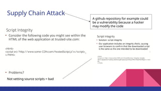 Supply Chain Attack
A github repository for example could
be a vulnerability because a hacker
may modify the code
Not vetting source scripts = bad
 