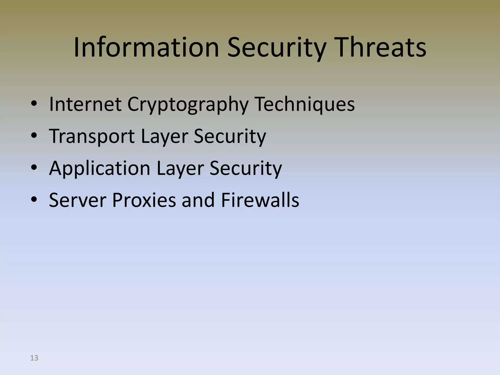 13
Information Security Threats
• Internet Cryptography Techniques
• Transport Layer Security
• Application Layer Security
• Server Proxies and Firewalls
 