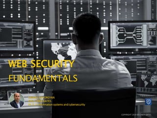 WEB SECURITY
FUNDAMENTALS
COPYRIGHT 2019 © CYBER GATES
SAMVEL GEVORGYAN
CEO, CYBER GATES
Ph.D. in Information systems and cybersecurity
 