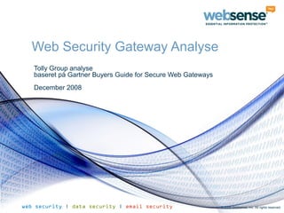 Web Security Gateway Analyse
   Tolly Group analyse
   baseret på Gartner Buyers Guide for Secure Web Gateways
   December 2008




web security | data security | email security                © 2009 Websense, Inc. All rights reserved.
 