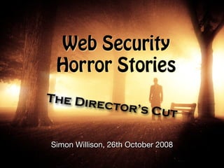 Web Security
 Horror Stories
The Dire
        ctor’s C
                ut

Simon Willison, 26th October 2008
 