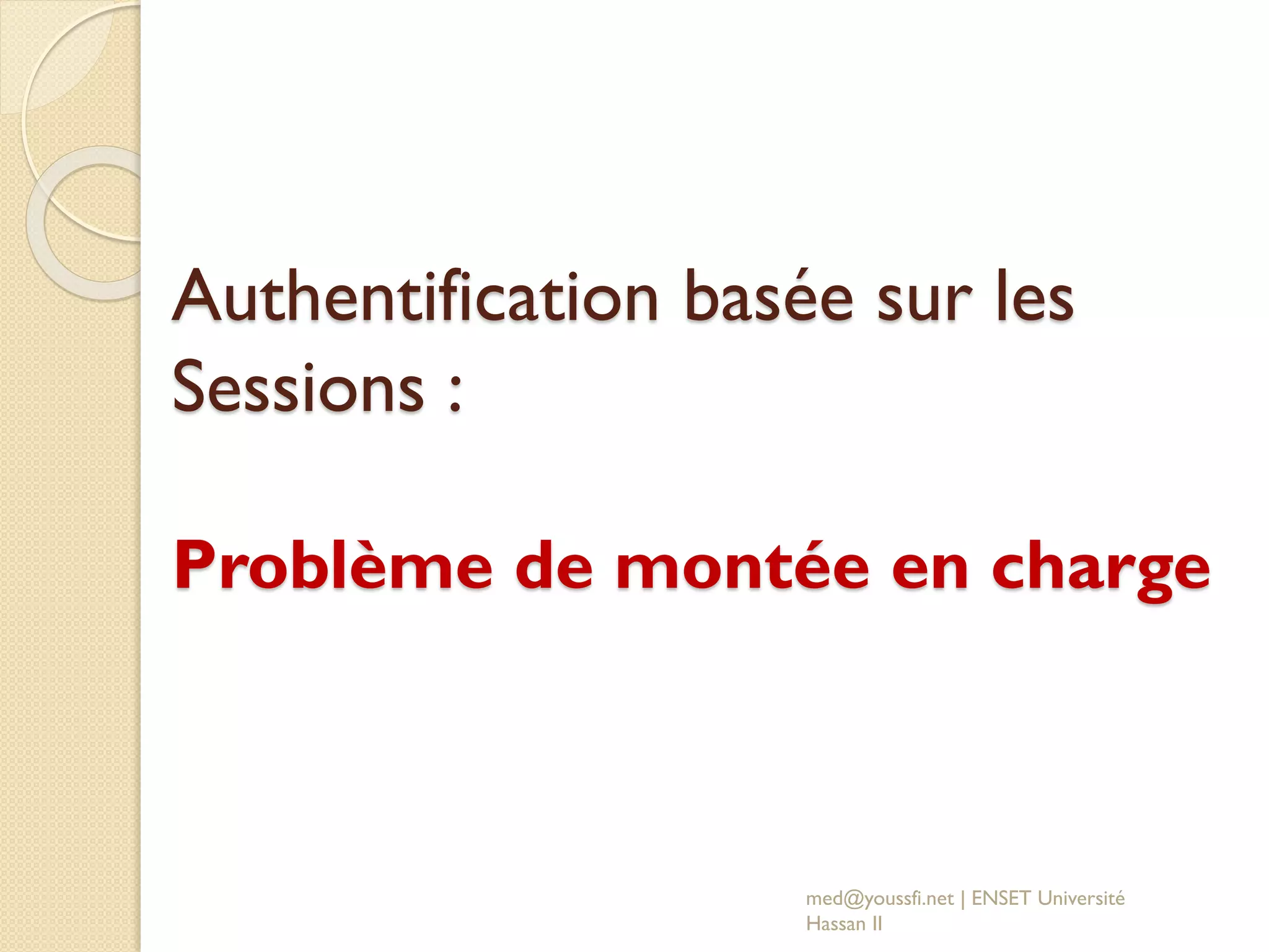Authentification basée sur les
Sessions :
Problème de montée en charge
med@youssfi.net | ENSET Université
Hassan II
 