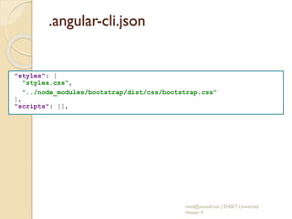 .angular-cli.json
"styles": [
"styles.css",
"../node_modules/bootstrap/dist/css/bootstrap.css"
],
"scripts": [],
med@youssfi.net | ENSET Université
Hassan II
 