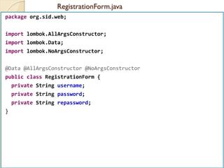 RegistrationForm.java
med@youssfi.net | ENSET Université
Hassan II
package org.sid.web;
import lombok.AllArgsConstructor;
import lombok.Data;
import lombok.NoArgsConstructor;
@Data @AllArgsConstructor @NoArgsConstructor
public class RegistrationForm {
private String username;
private String password;
private String repassword;
}
 