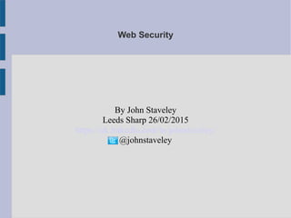Web Security
By John Staveley
Leeds Sharp 26/02/2015
https://uk.linkedin.com/in/johnstaveley/
@johnstaveley
 