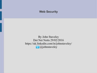 Web Security
By John Staveley
Dot Net Notts 29/02/2016
https://uk.linkedin.com/in/johnstaveley/
@johnstaveley
 
