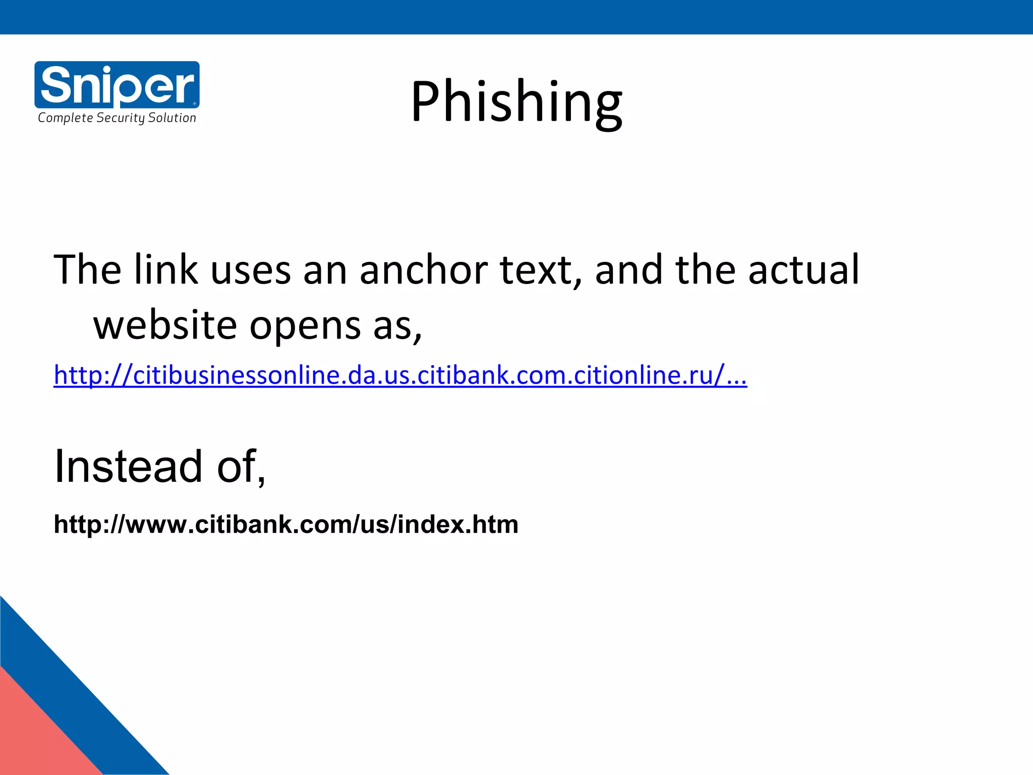 Phishing
The link uses an anchor text, and the actual
website opens as,
http://citibusinessonline.da.us.citibank.com.citionline.ru/...
Instead of,
http://www.citibank.com/us/index.htm
 